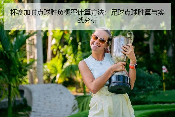 杯赛加时点球胜负概率计算方法：足球点球胜算与实战分析